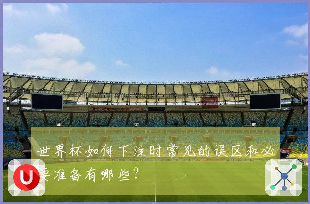 世界杯如何下注时常见的误区和必要准备有哪些？